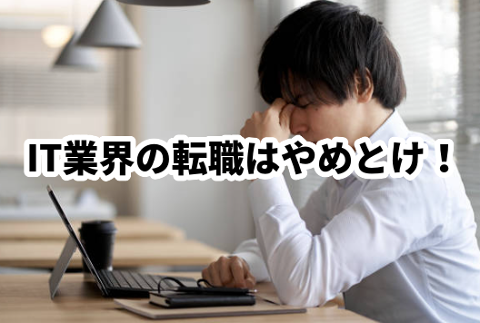 未経験の人はIT業界の転職はやめとけ！と言われる理由！