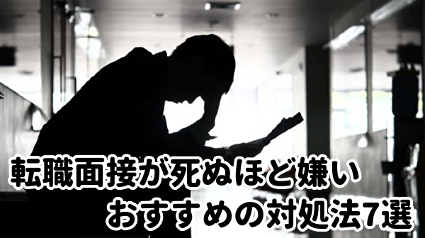 転職面接が死ぬほど嫌いな人におすすめの対処法7選