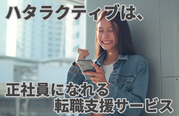 ハタラクティブは、既卒、フリーターやニートを中心に正社員になれる転職支援サービス